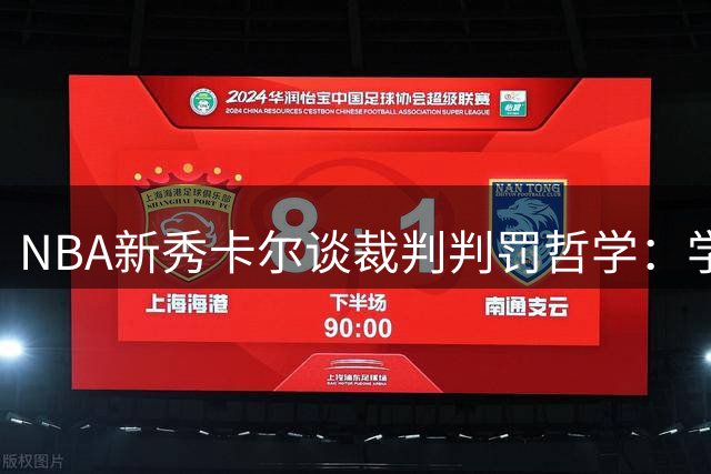 NBA新秀卡尔谈裁判判罚哲学：学会倾听比争论更重要